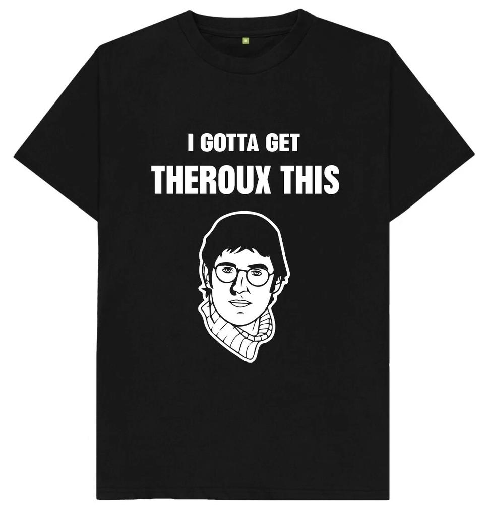 I Gotta Get Theroux This Louis Theroux Funny Joke Humour T Shirt