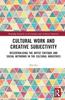 The Cultural Work and Creative Subjectivity : Recentralising the Artist Critique and Social Networks In the Cultural Industries Book