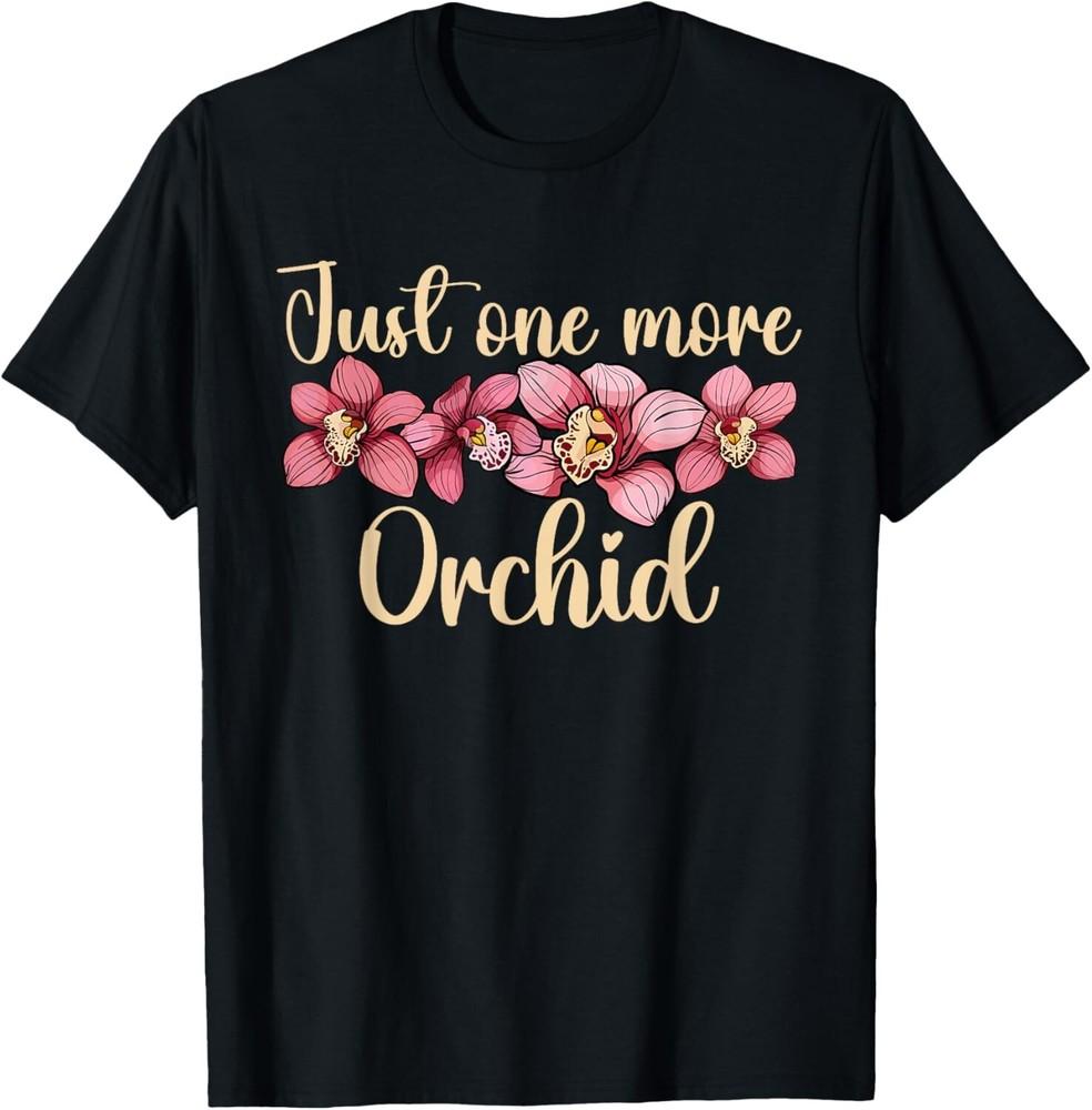 

Just One More Orchid Funny Orchid Flower Tee Shirts Gift Unisex T-Shirt 4XL