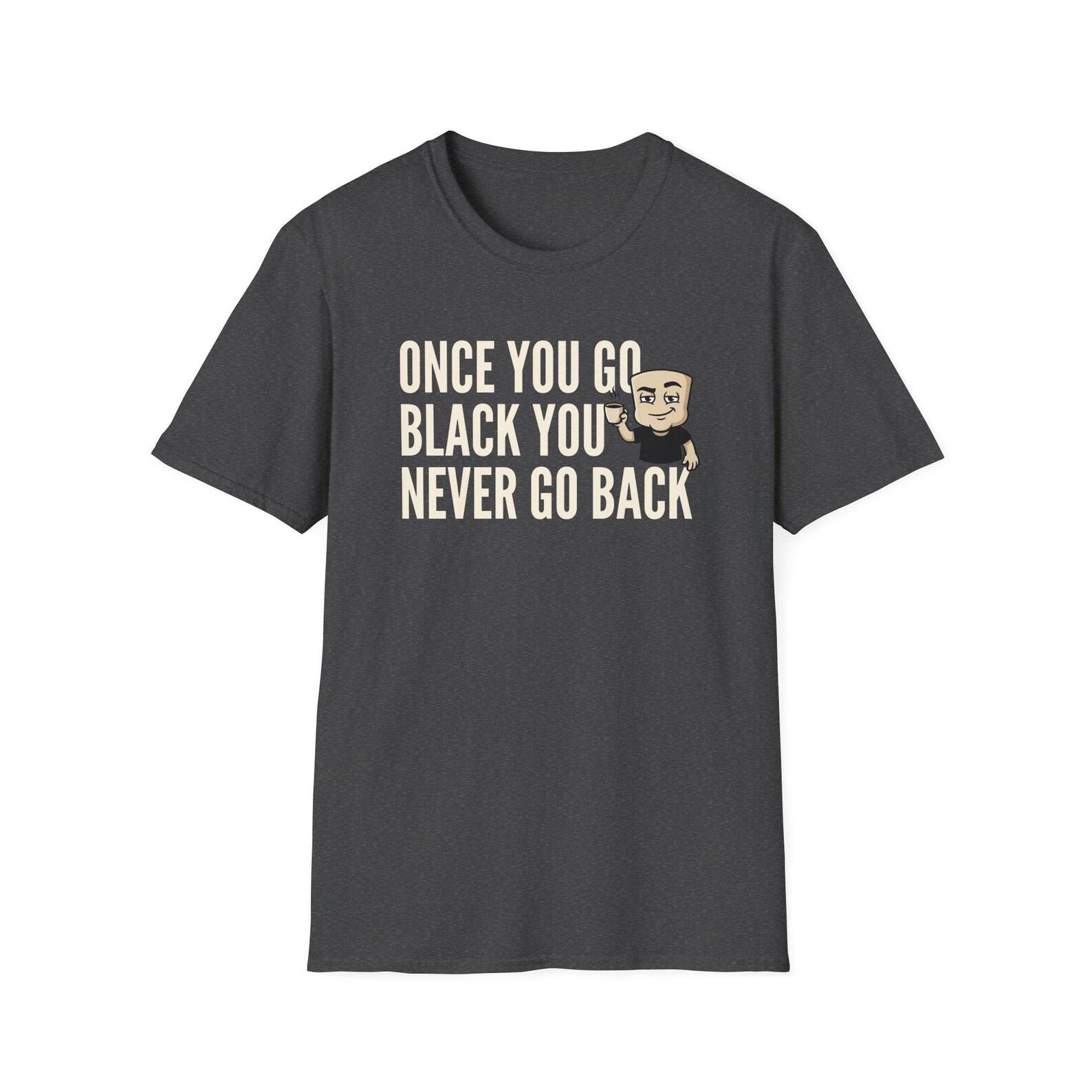 Once You Go Black You Never Go Back T-Shirt, Funny Black Coffee Lover Tee, Espresso Caffeine Addict Gift Shirt for Men & Women S