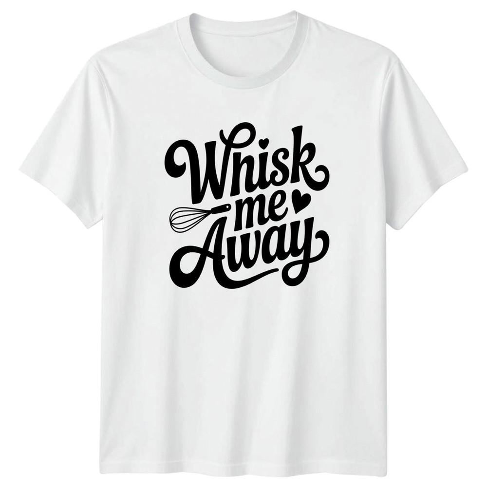 Whisk Me Away TShirt Baking Cooking Birthday Gift For Him And Her S