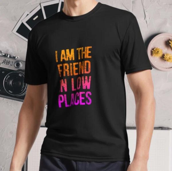 

New Shirt I Am The Friend In Low Places Active Logo T-Shirt Funny Size S - 5XL 3XL