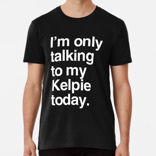 I#039;m Only Talking To My Australian Kelpie TShirt Made in Australia Unisex T-Shirt XXXL