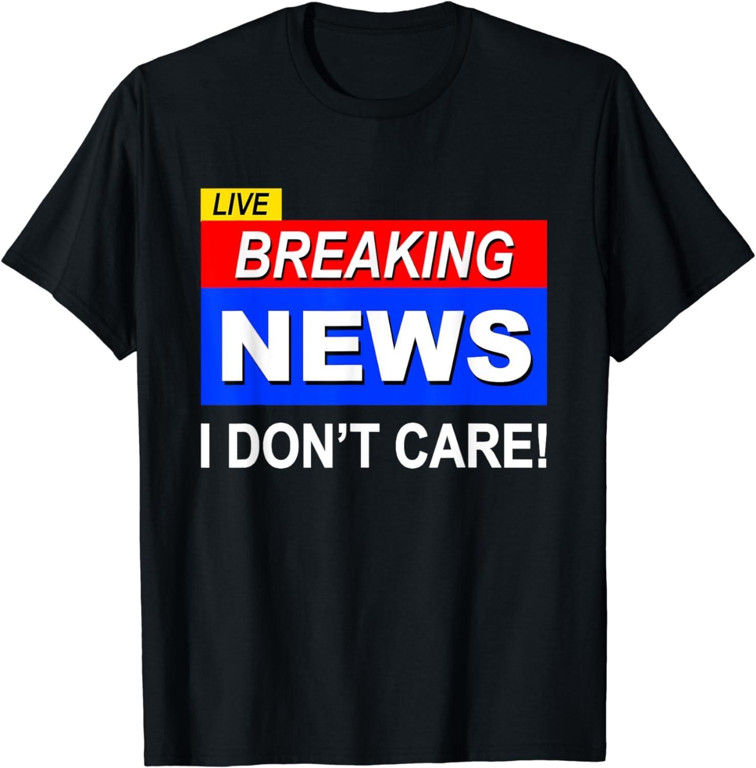 NEW LIMITED! Funny Breaking News I Don t Care Sarcasm Humor Tee - MADE IN USA XL