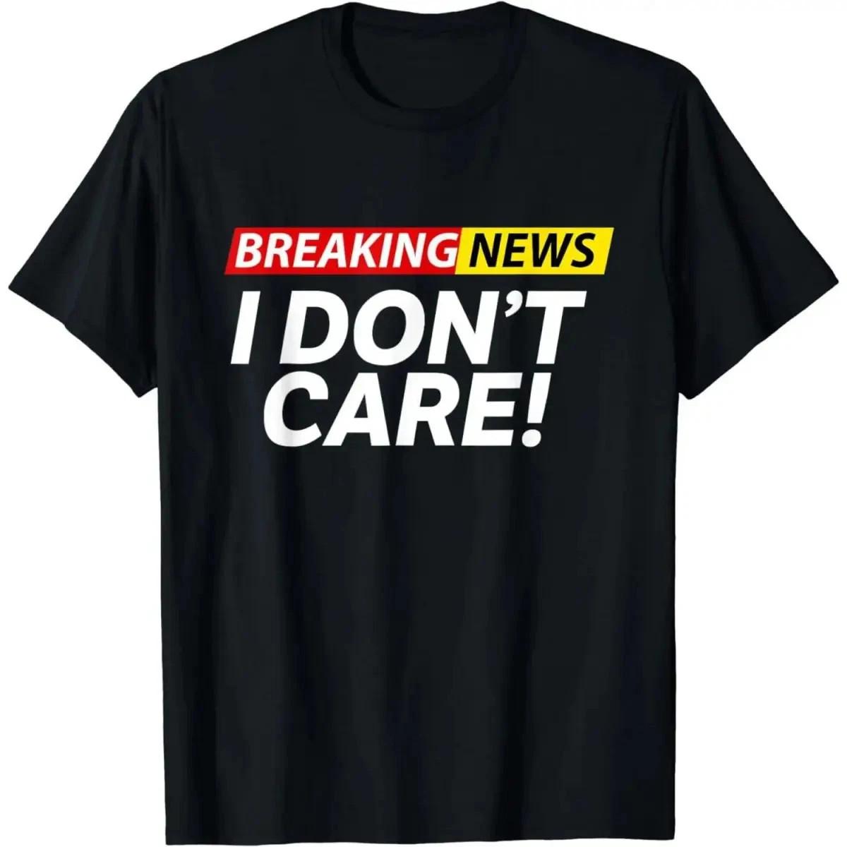 Funny Breaking News I Don t Care Sarcasm Humor Sarcastic Cotton T Shirt for Men S разноцветный