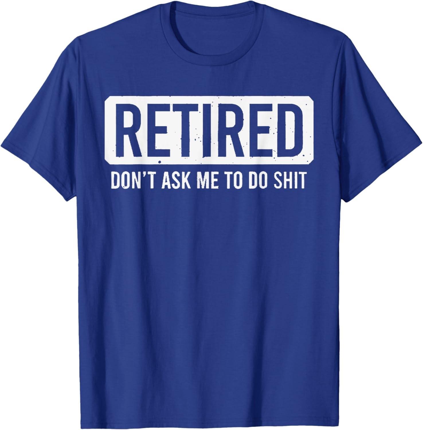 Retired Don t Ask Me To Do Sht Shirt Retired Not My Problem Anymore T-Shirt XL