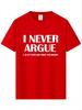 2026 I Never Argue Funny Slogan Unisex T Shirt Streetwear Casual Short Sleeve Print Cotton Hip Hop Casual ONeck Tshirt Tops Tee