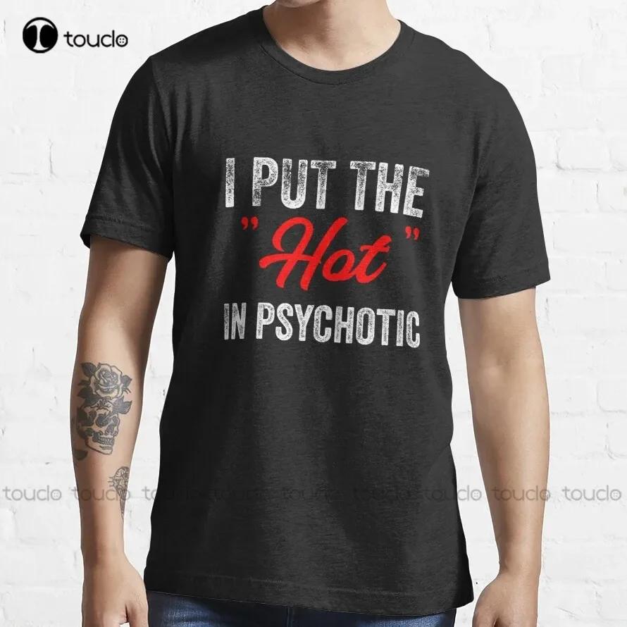 I Put The Hot In Psychotic Jokes Funny Quote Meme TShirt White Tshirts Custom Aldult Teen Unisex Fashion Funny New Xs5xl New