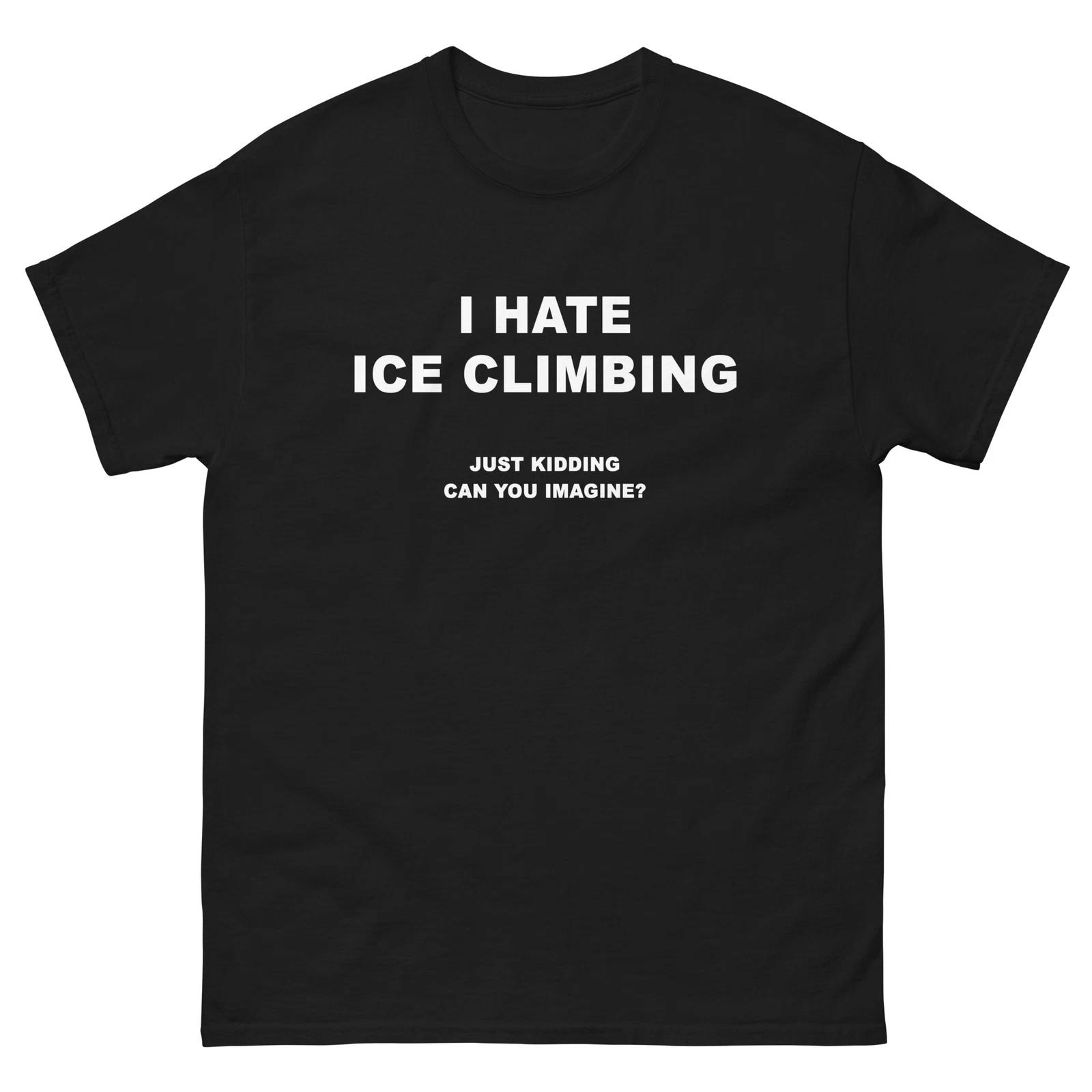 I Hate Ice Climbing Just Kidding Funny T-Shirt Joke Shirt 2XL