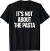 It's Not About the Pasta Funny Saying Pasta Lover Gift Unisex T-Shirt