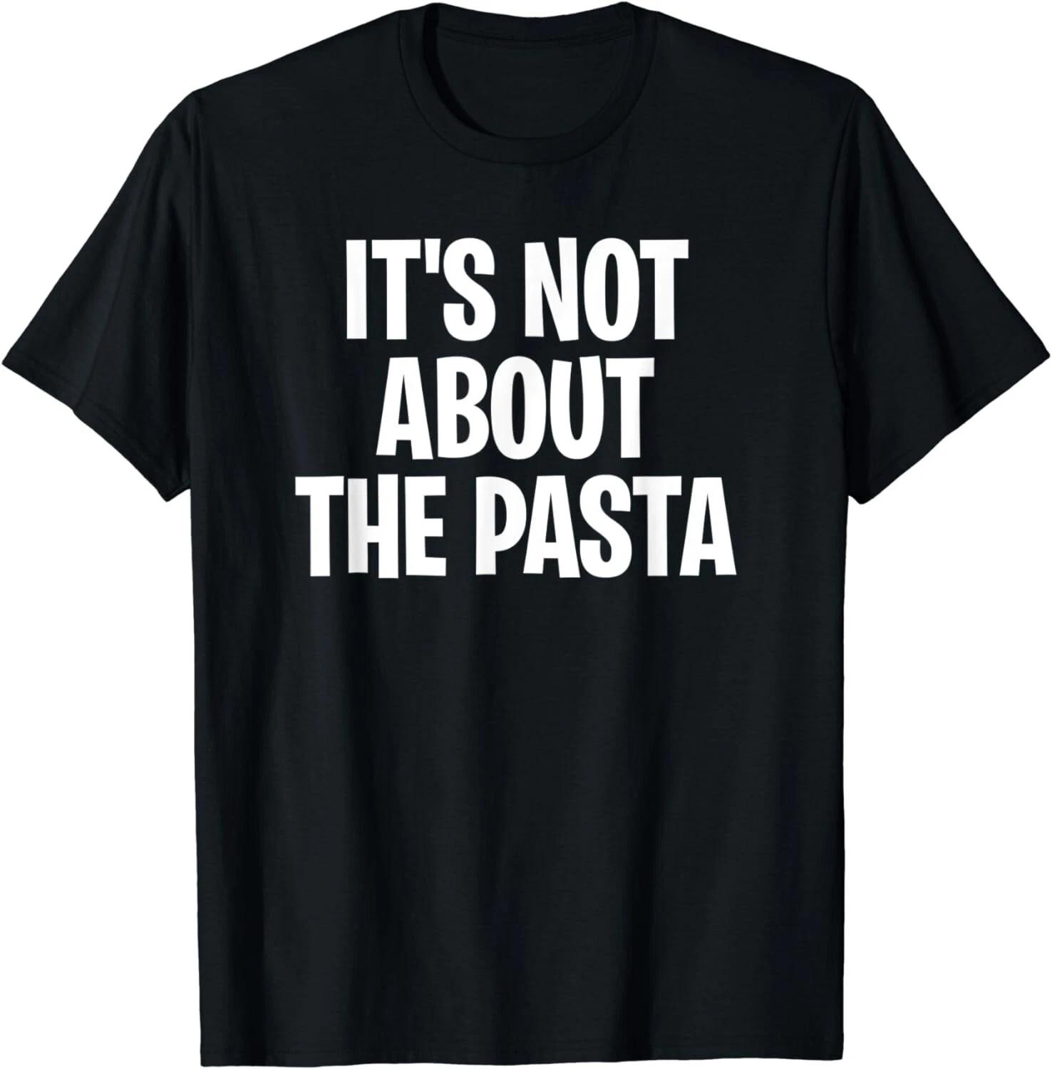 It s Not About the Pasta Funny Saying Pasta Lover Gift Unisex T-Shirt L