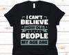 I Can't Believe How Old People My Age Are Shirt, Funny Aging Shirt, Funny Aging Tee, Aging Shirt, Old Age T Shirt, Old