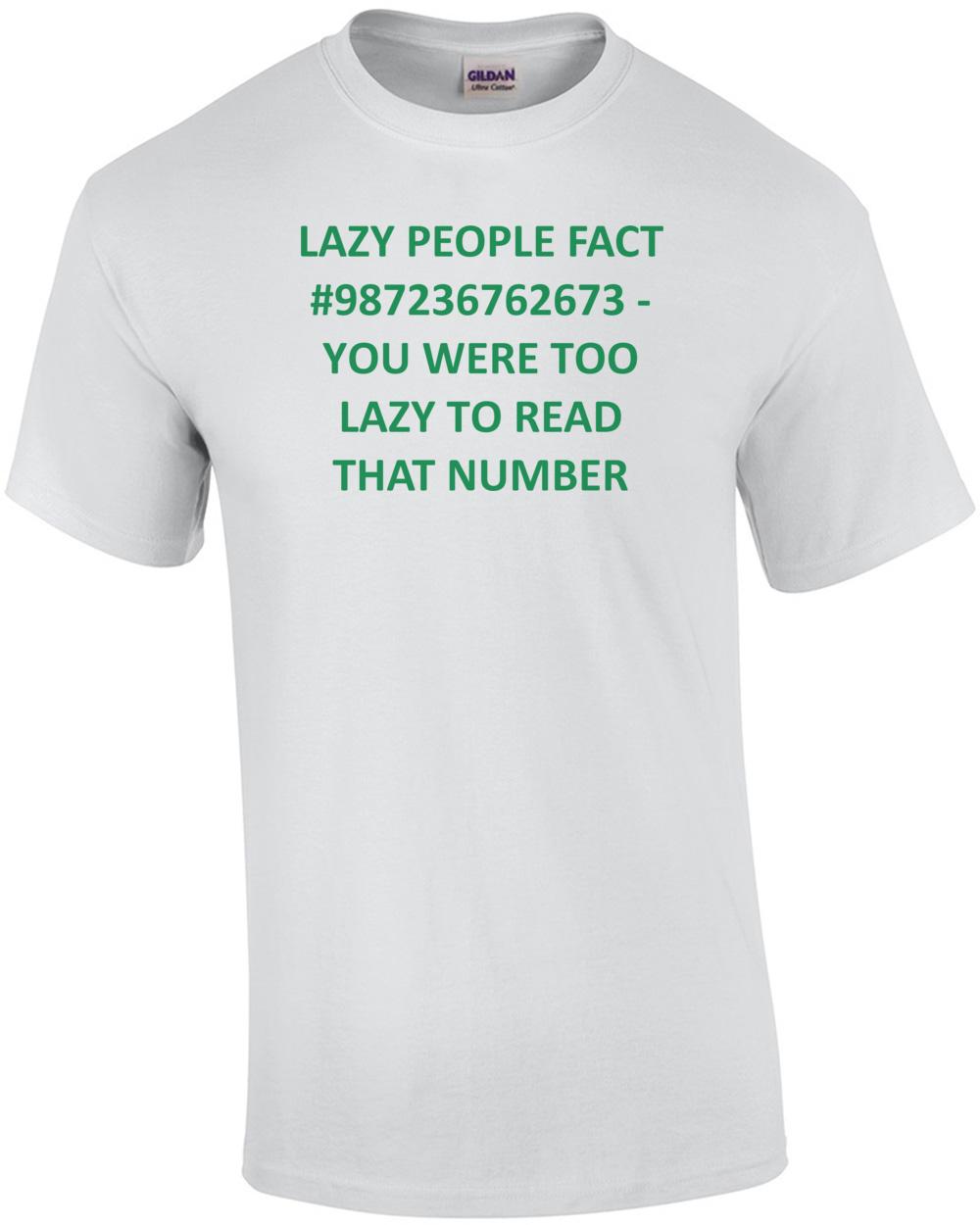 LAZY PEOPLE FACT #987236762673 - YOU WERE TOO LAZY TO READ THAT NUMBER Shirt Unisex T-Shirt XL