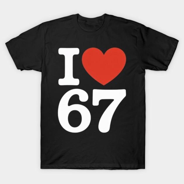 I Love 67 Funny Number Slogan Graphic Unisex T‑Shirt
