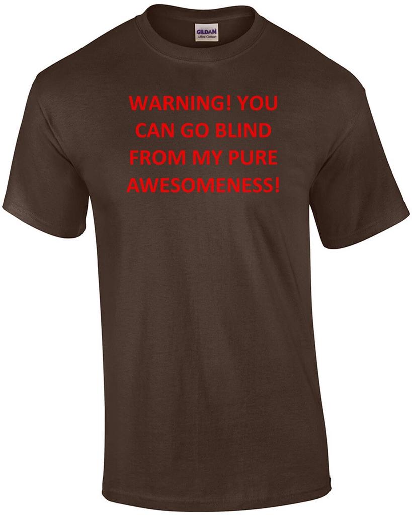 WARNING! YOU CAN GO BLIND FROM MY PURE AWESOMENESS! Shirt