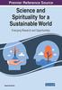 The Science and Spirituality for a Sustainable World : Emerging Research and Opportunities Book