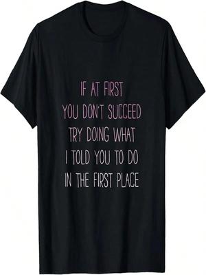 If At First You Don't Succeed Try Doing What I Told You To T-Shirt