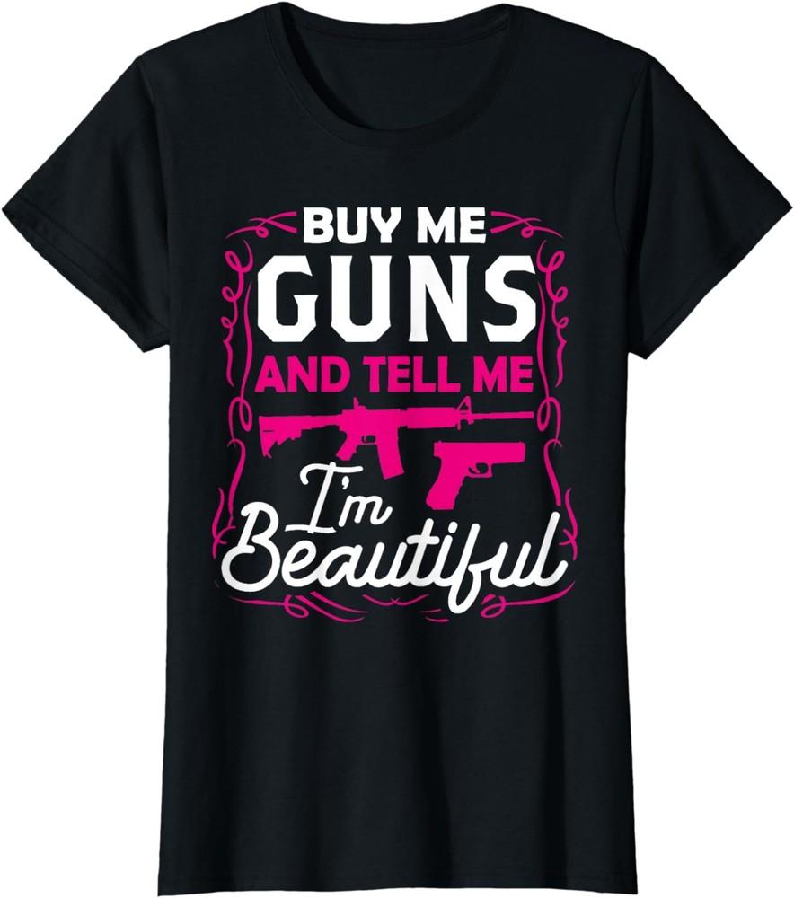 Womens Buy Me Guns And Tell Me I m Beautiful Ladies  Crewneck T-Shirt Unisex T-Shirt XXL