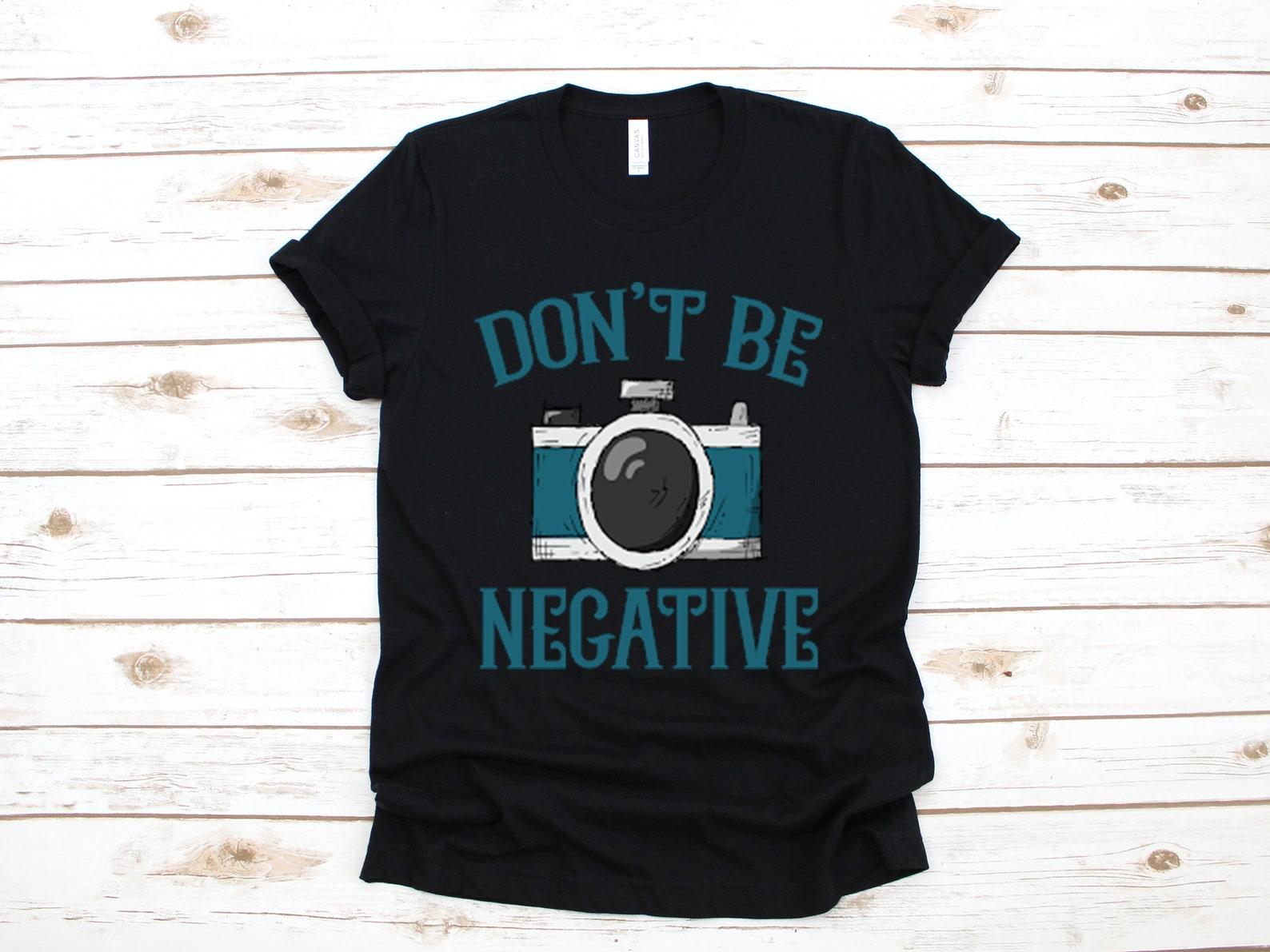 Photographer T-Shirt, Don t Be Negative Photography Shirt, Camera Tank Top, T-shirt, T-shirt,T-shirt XL