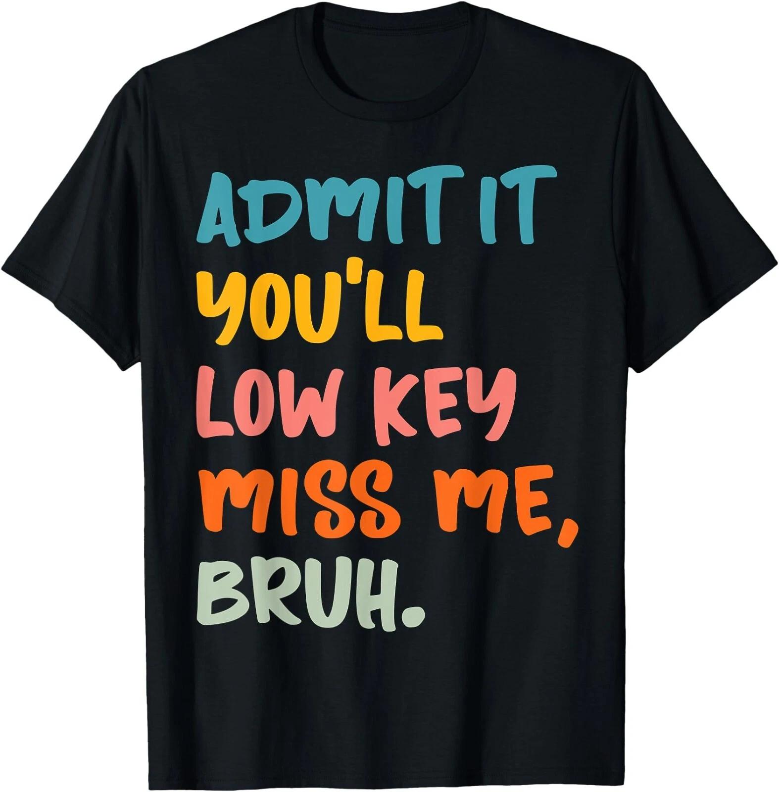 Admit It You ll Low Key Miss Me Bruh Funny Bruh Teacher T-Shirt , UNISEX Tee M