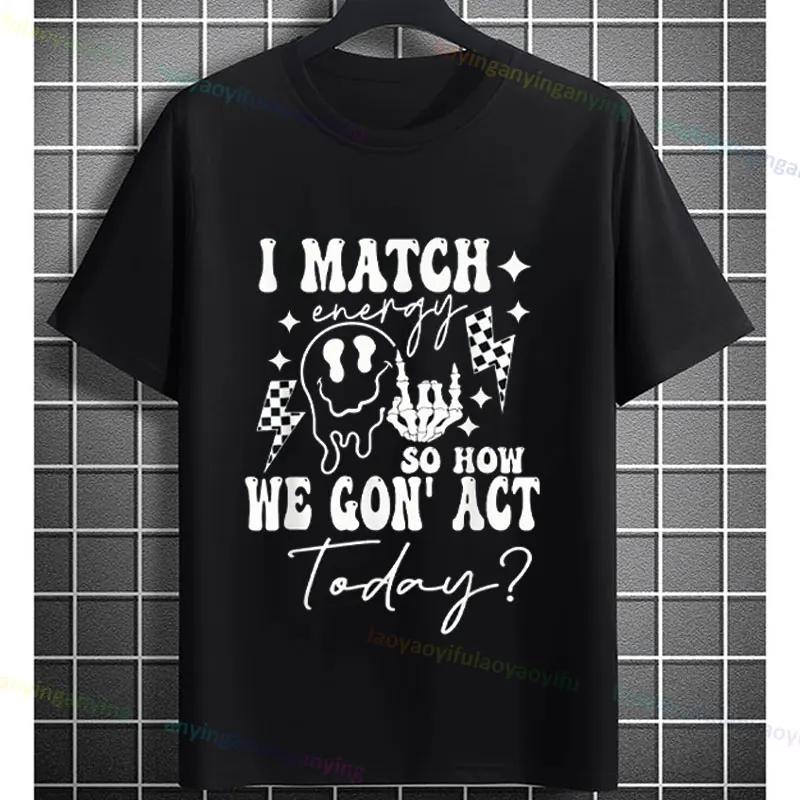 I Match Energy So How We Gonna Act Today Funny Graphic Tshirt Shortsleeve Pure Cotton Tee Design For Everyday Outdoor Wear