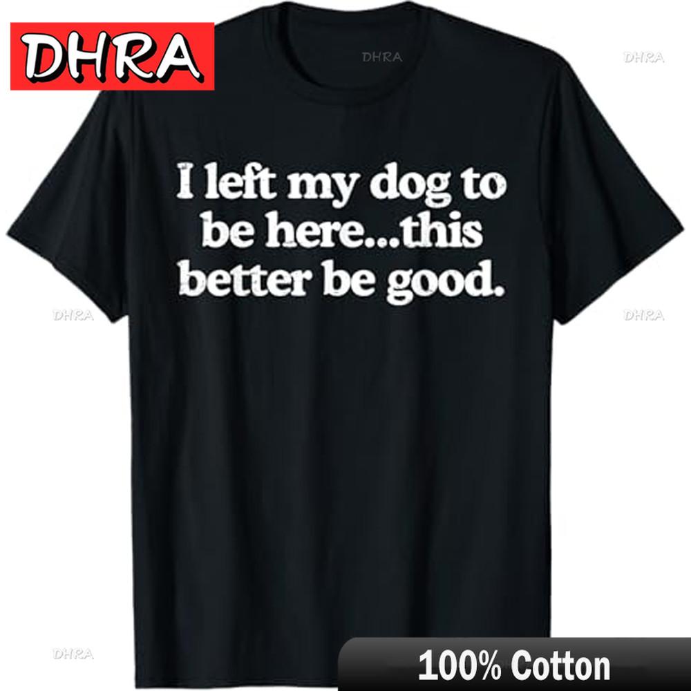 

Retro I Left My Dog To Be Here This Better Be Good Funny T-Shirt Urban Cute Simple Tee Shirt Couples Graphic Wardrobe Essential 4XL