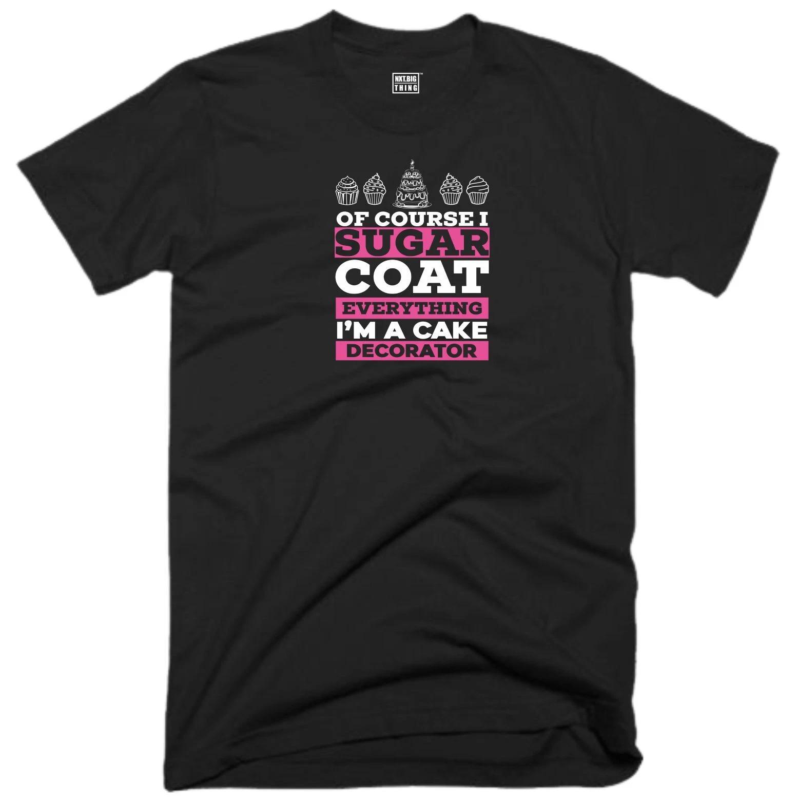 

Cake Decorator T Shirt Casualwear Of Course I Sugar Coat Everything Fun Gift Top XL