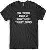 Don't Worry About Me Worry About Your Eyebrows Funny Mens Unisex T-Shirt