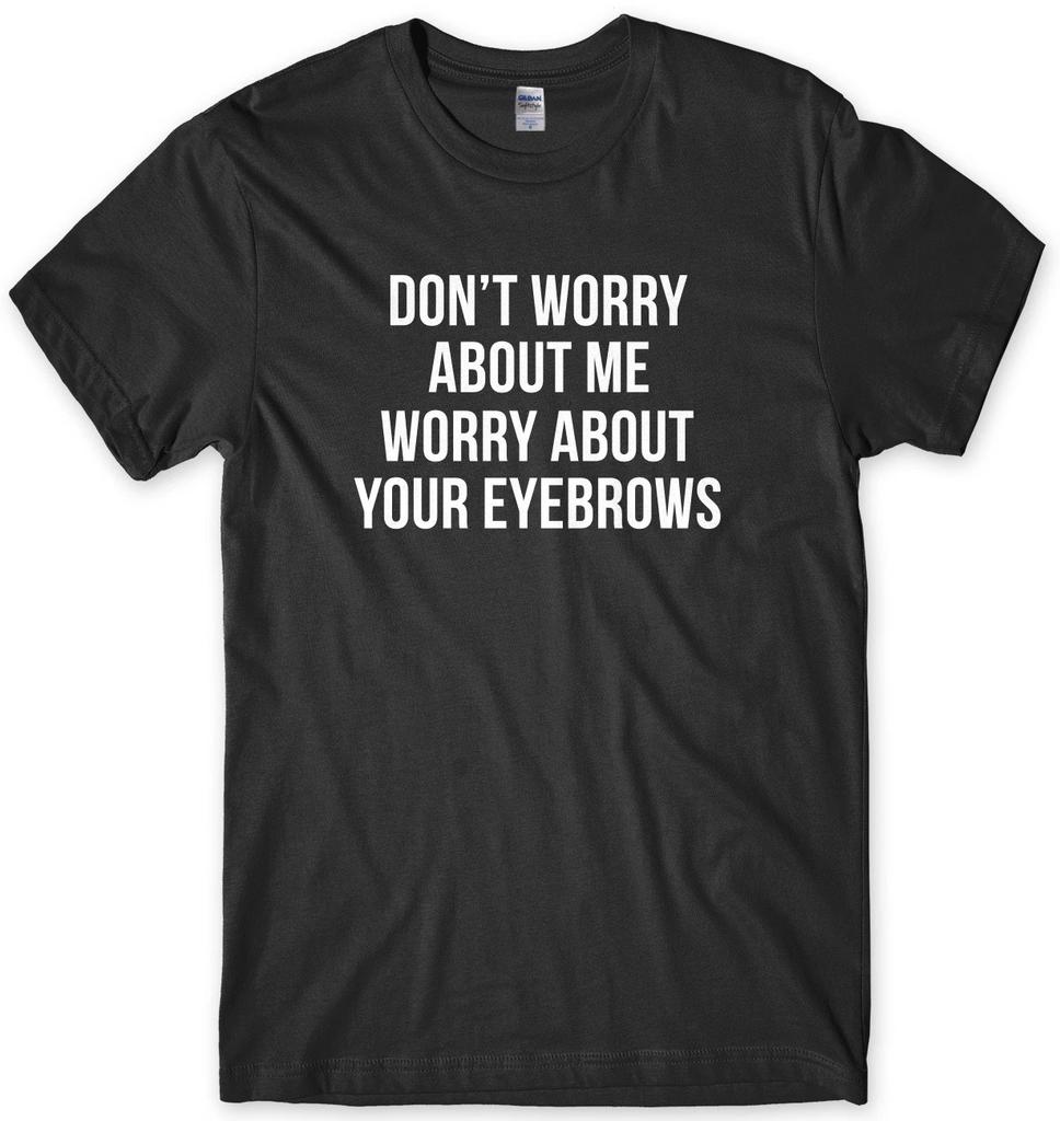 Don't Worry About Me Worry About Your Eyebrows Funny Mens Unisex T-Shirt
