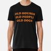 Old Houses, Old People, Old Dogs Premium T-S S To 5XL Made In the AU/USA T-Shirt