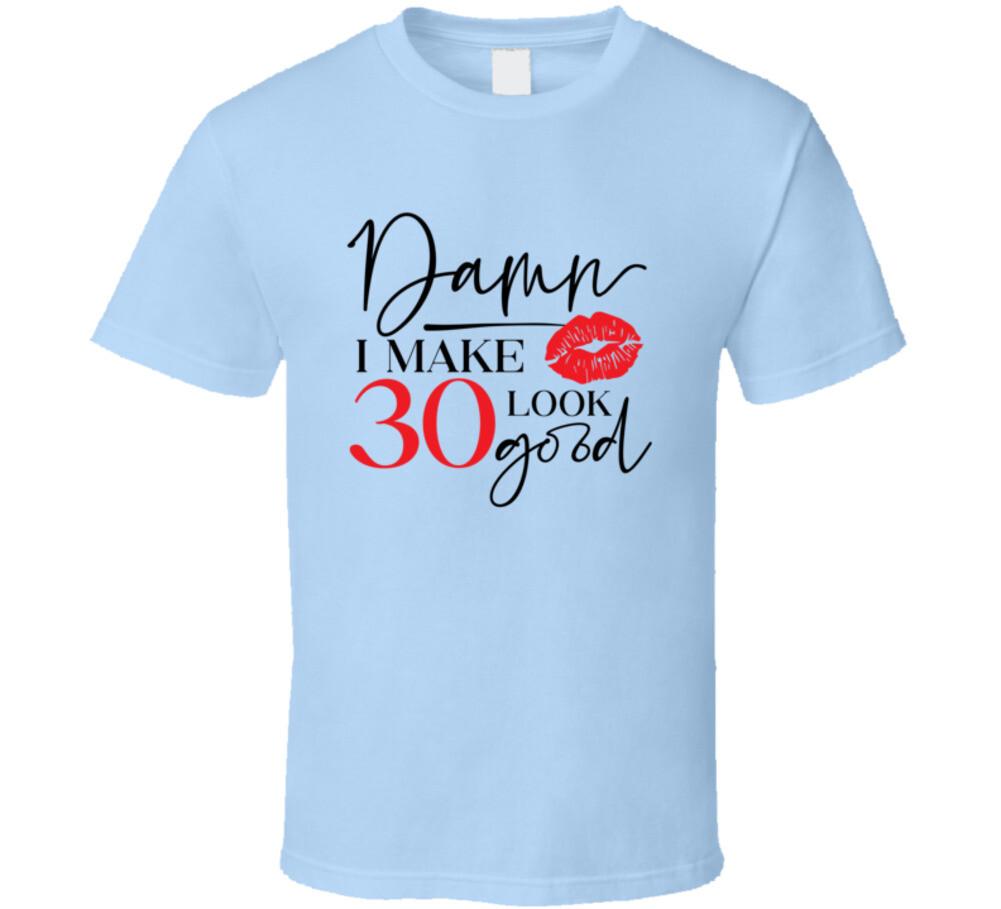 Damn I Make 30 Look Good Tee Funny Milestone Birthday TShirt Novelty T-Shirt XXXXL