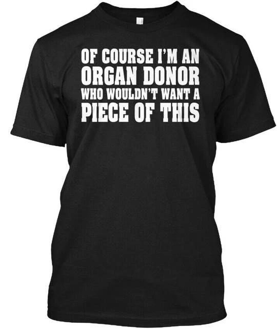

Of Course Im An Organ Donor Who Wouldnt Want A TTshirt Made in USA S to 5XL 2XL