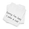 Sorry I'm Late I Saw a Cat T-Shirt - Stand-Up Inspired Tee for Joke Lovers