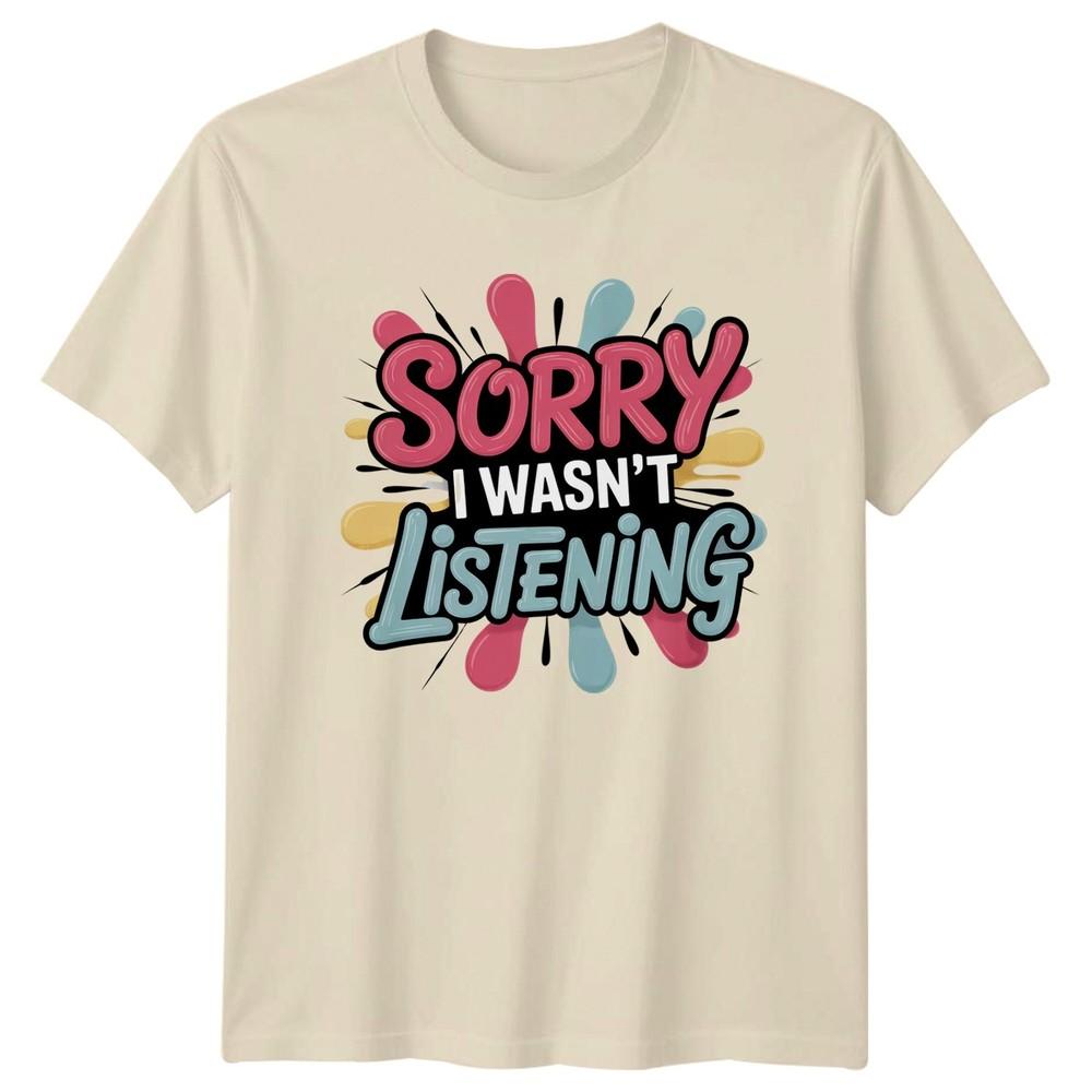 Sorry I Wasnt Listening TShirt Sarcasm Humour Birthday Gift For Him And Her