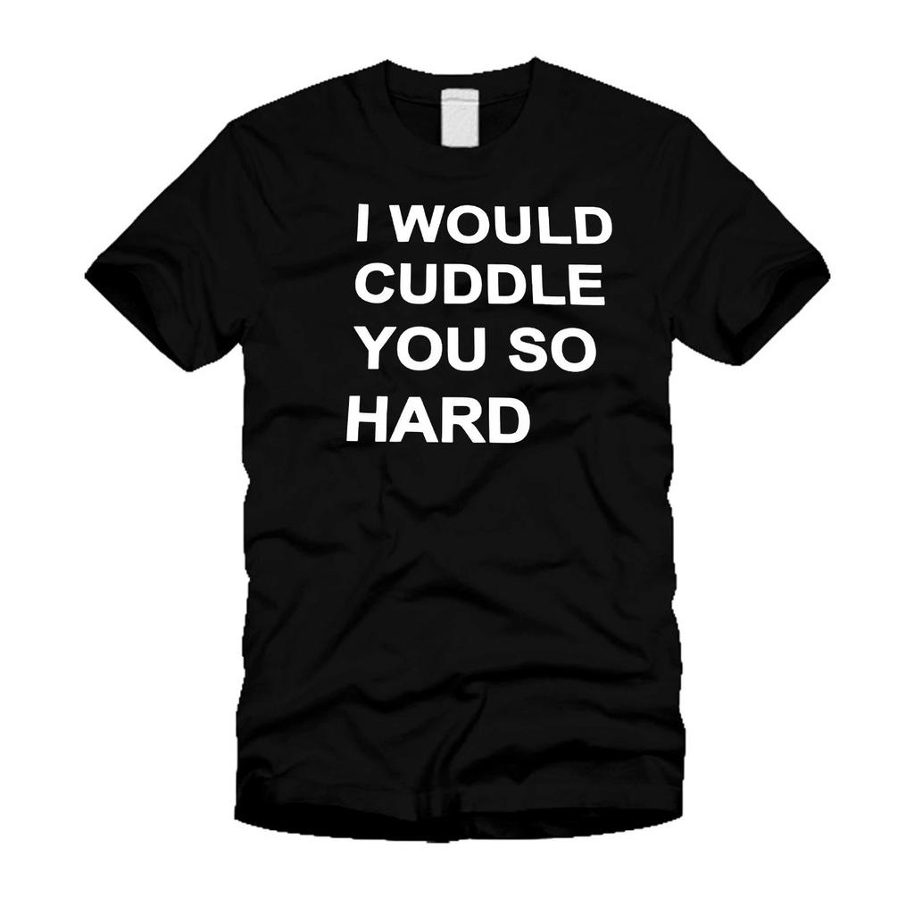 I Would Cuddle You So Hard - Funny Stylish Modern Unisex T-Shirt