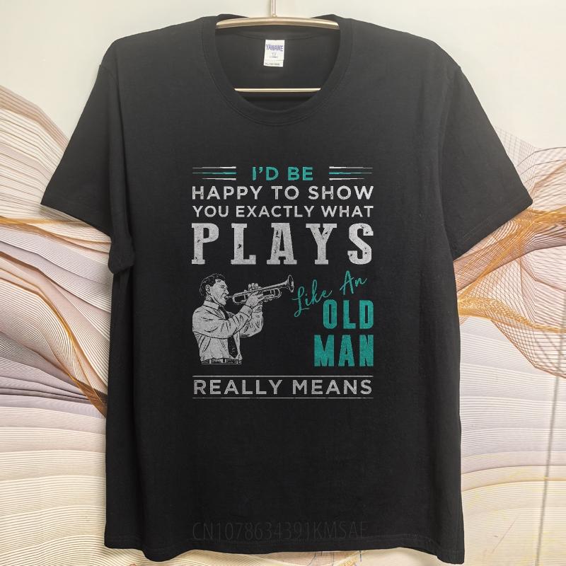 Fashion Summer For Men tshirt Id Be Happy To Show You Exactly What Plays Like An Old Man Really Means Short Sleeve Travel