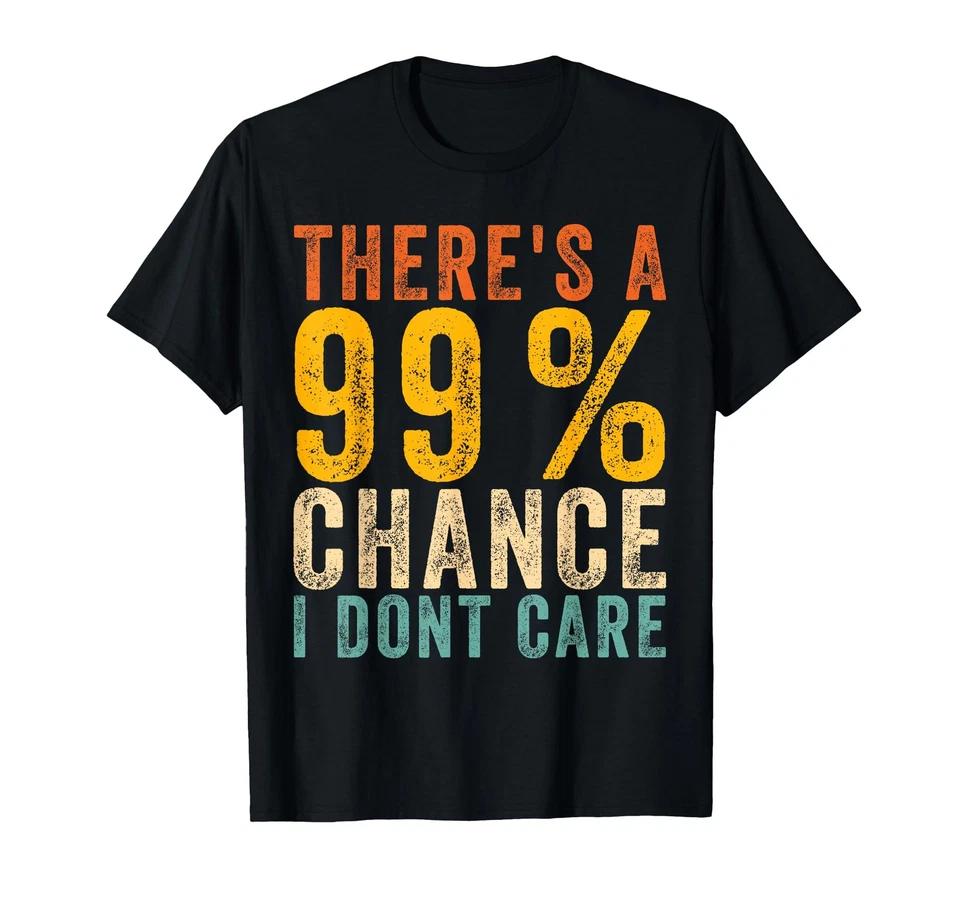 There's A 99_ Chance I Don't Care Funny Sarcastic Quote T-Shirt