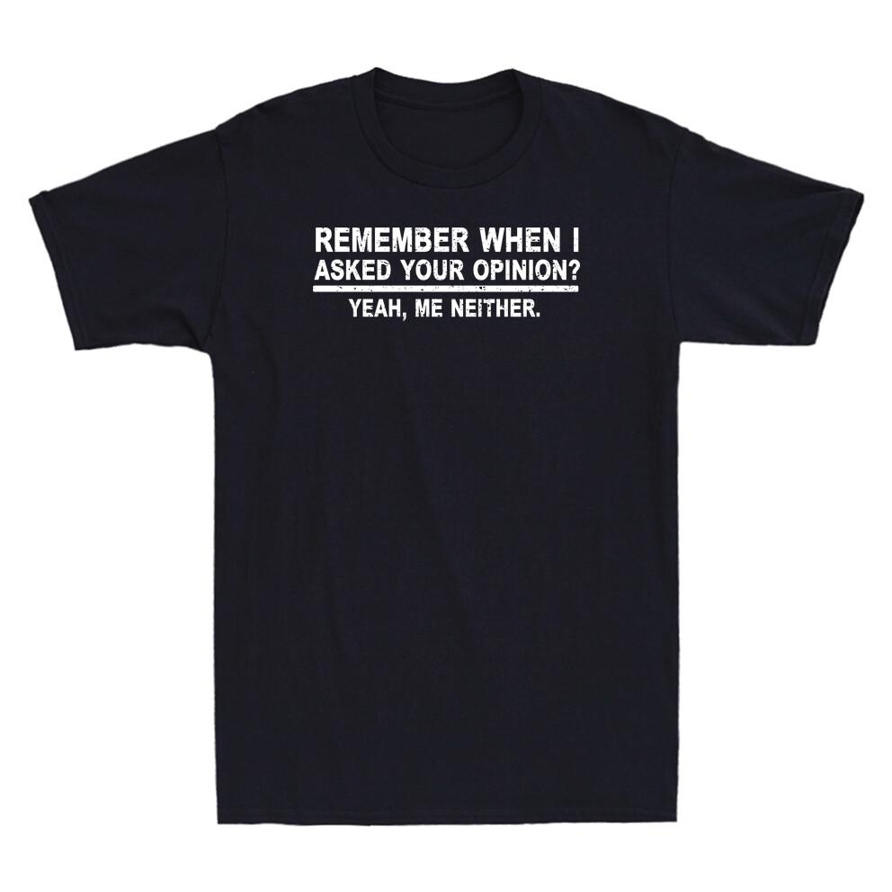 Remember When I Asked Your Opinion Funny Saying Shirt Humor Unisexs Tshirt