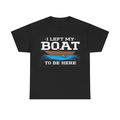 I Left My Boat To Be Here Shirt Funny Fishing Outdoors Unisex Heavy Cotton Tee