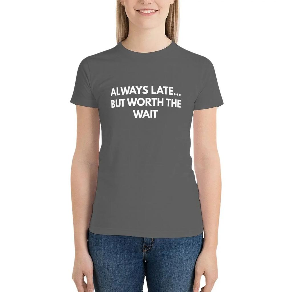 Always Late... But Worth The Wait T-Shirt tops Blouse Female clothing aesthetic clothes Top Women