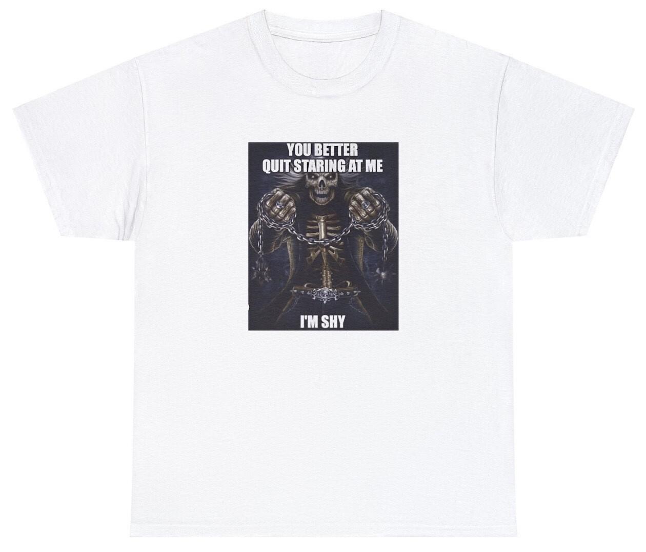 You Better Quit Staring At Me I m Shy T Shirt Funny Skeleton Parody Ironic Tee XXXXL