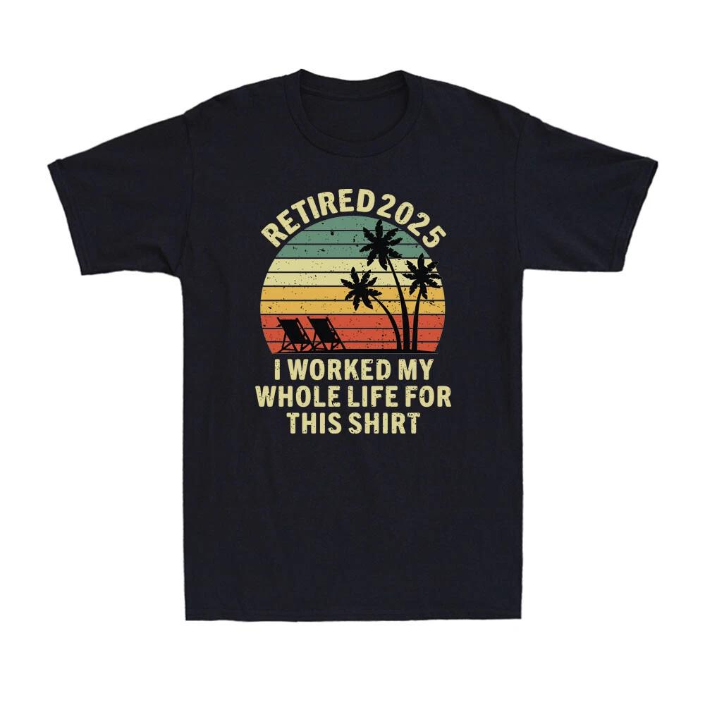 Retired 2025 I Worked My Whole Life For This Shirt Retirement Gift Men's T-Shirt