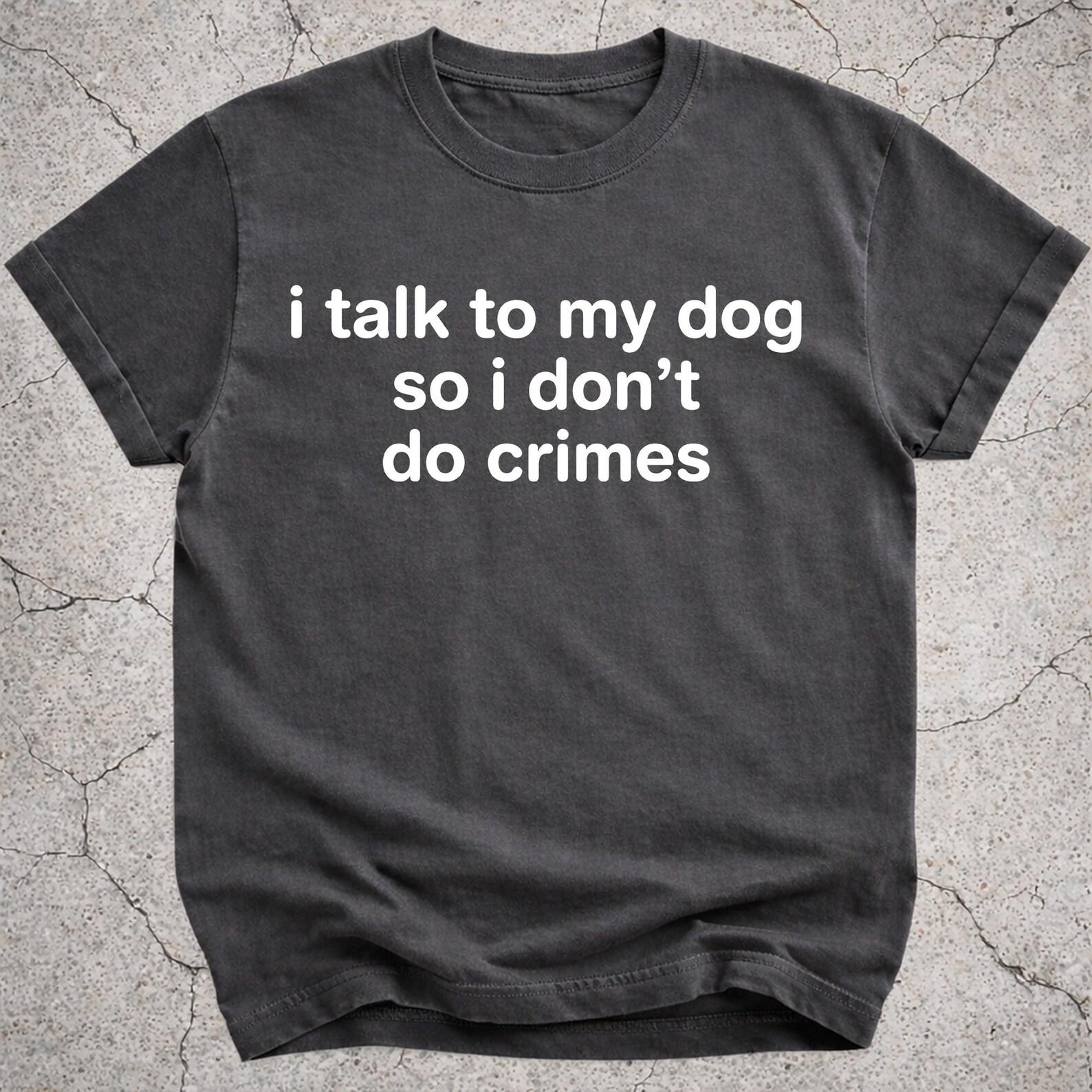 Dog Lover Shirt, I Talk To My Dog So I Don’t Do Crimes Tee, Funny Dog Mom Gift, Pet Owner Graphic T-Shirt 2XL