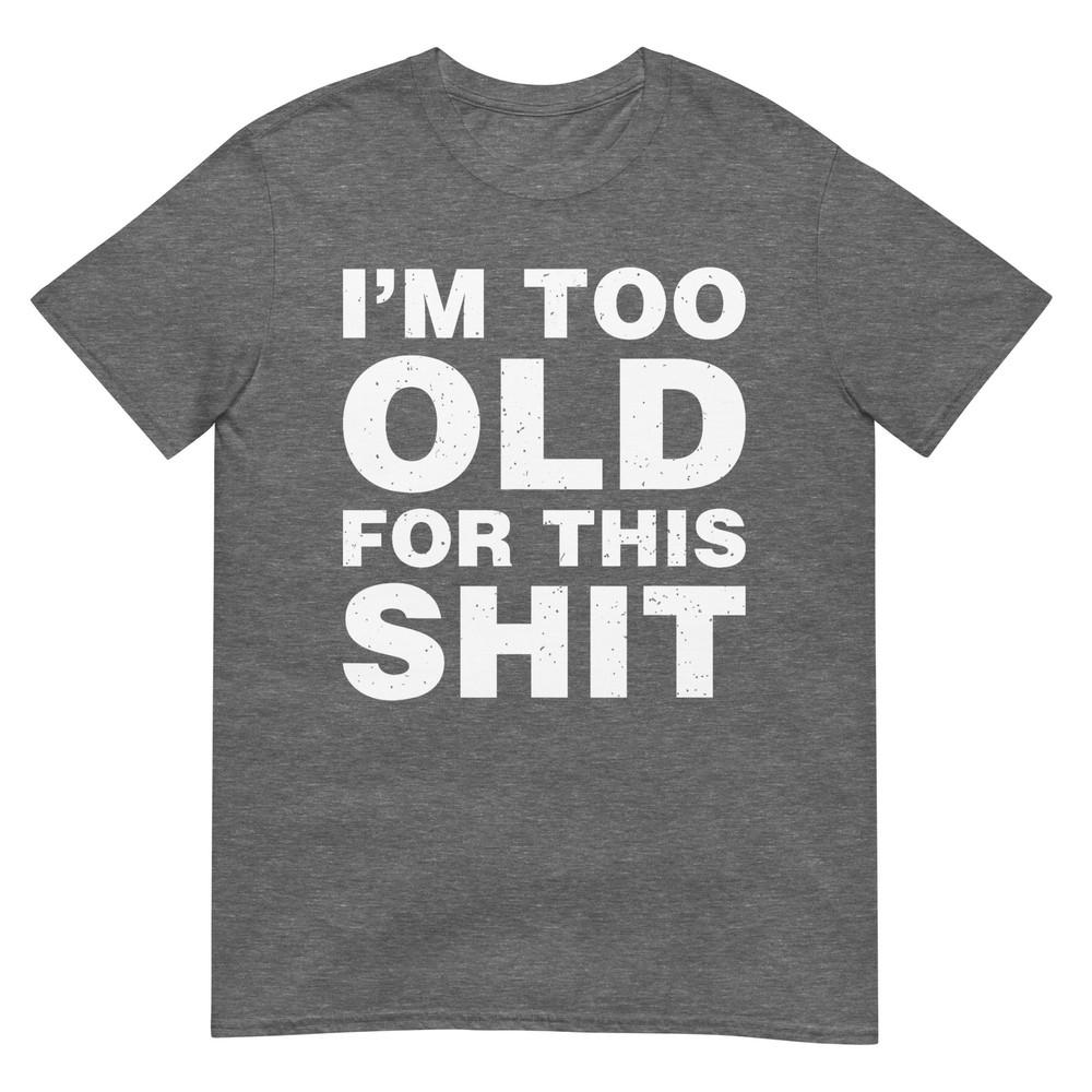 Im Too Old For This Sh T Funny Dad Mom Husband Wife Gift Tshirt