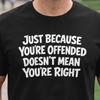 Just Because You're Offended Doesn't Mean You're Right Tee | Statement Graphic Shirt