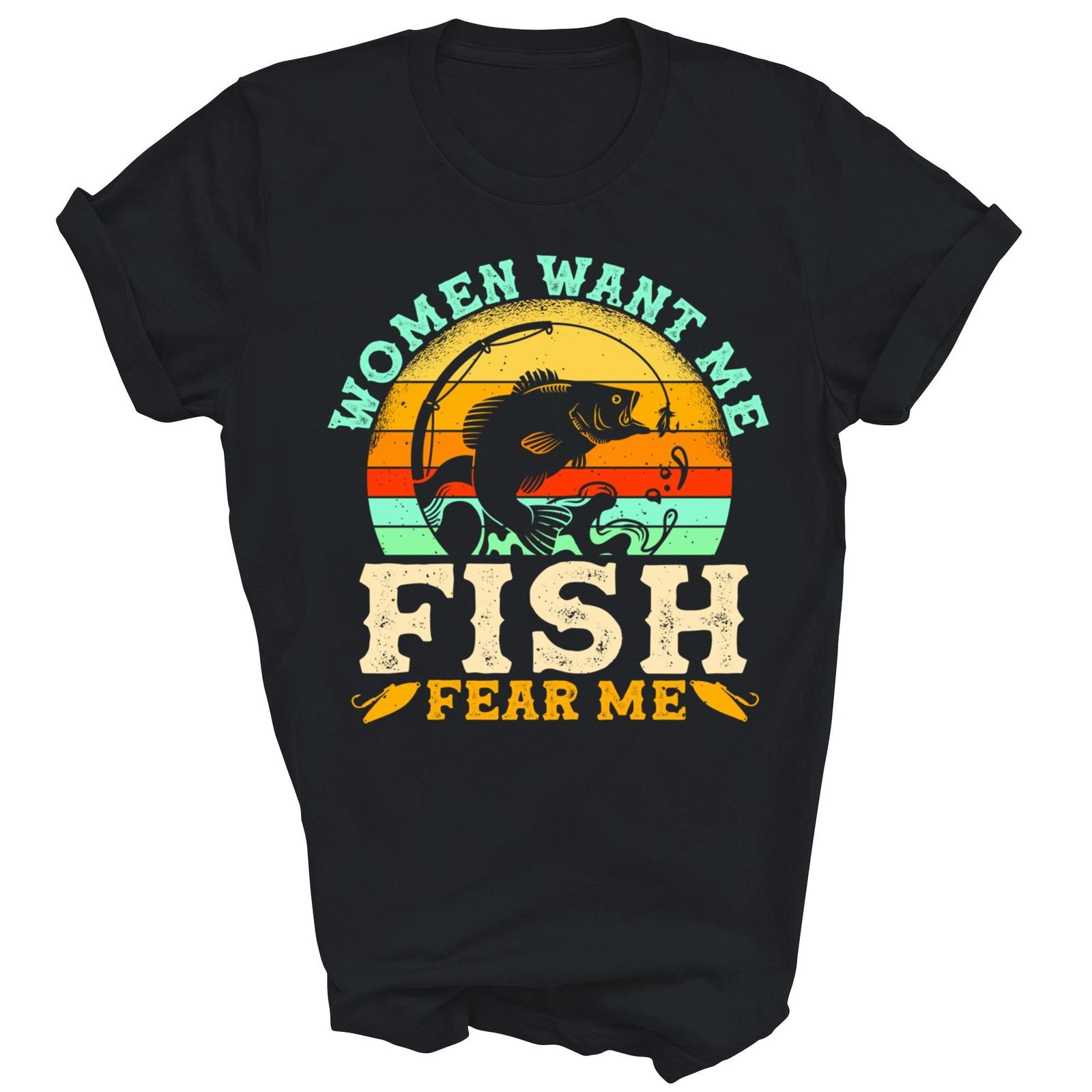 Women Want Me Fish Fear Me Fisherman Fishing Shirt Gift Unisex T-Shirt XXXL