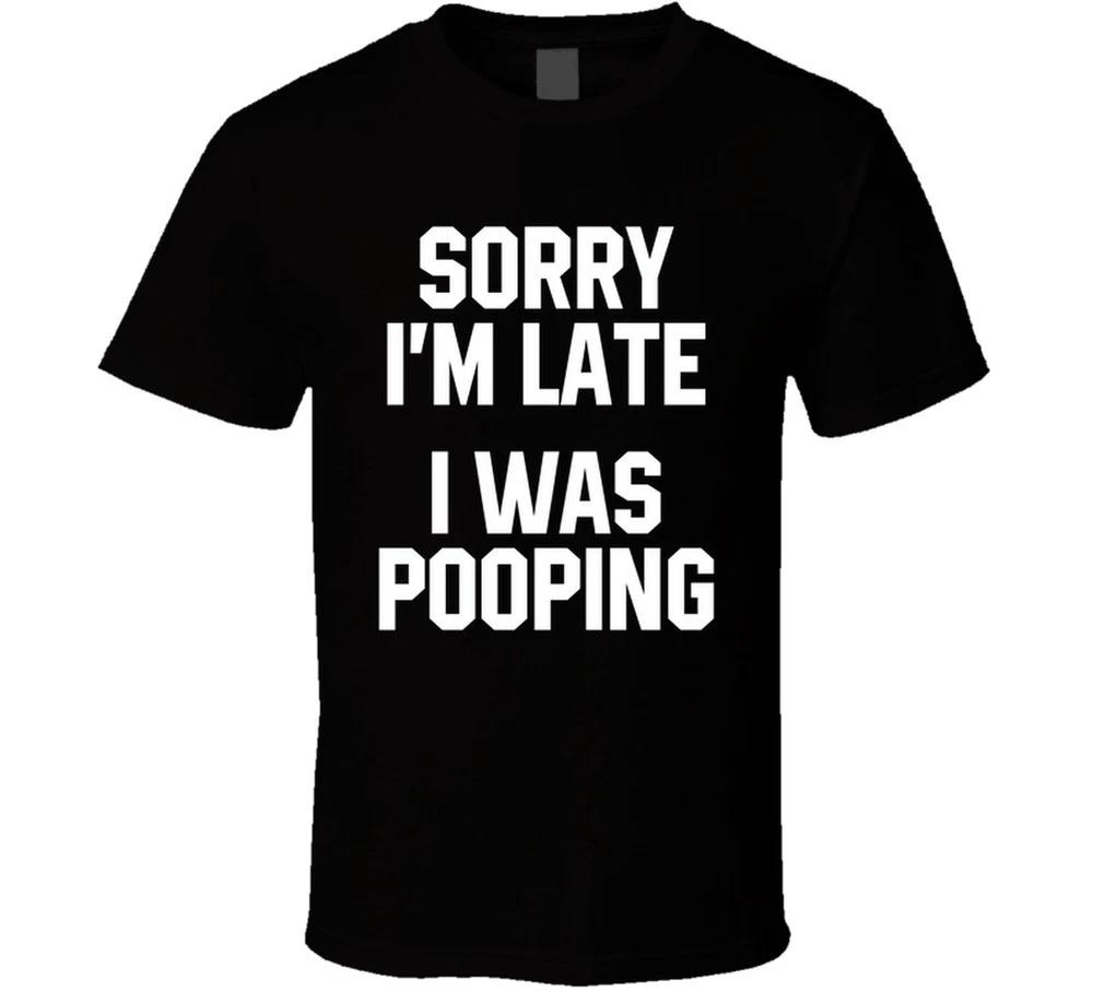 Sorry Im Late I Was Pooping Funny T Shirt S