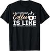 A Day Without Coffee Is Like - Funny Coffee Lover Caffeine Gift Unisex T-Shirt