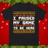 I Paused My Game To Be Here Funny Christmas T Shirt Xmas Gaming Tee Shirt Gift