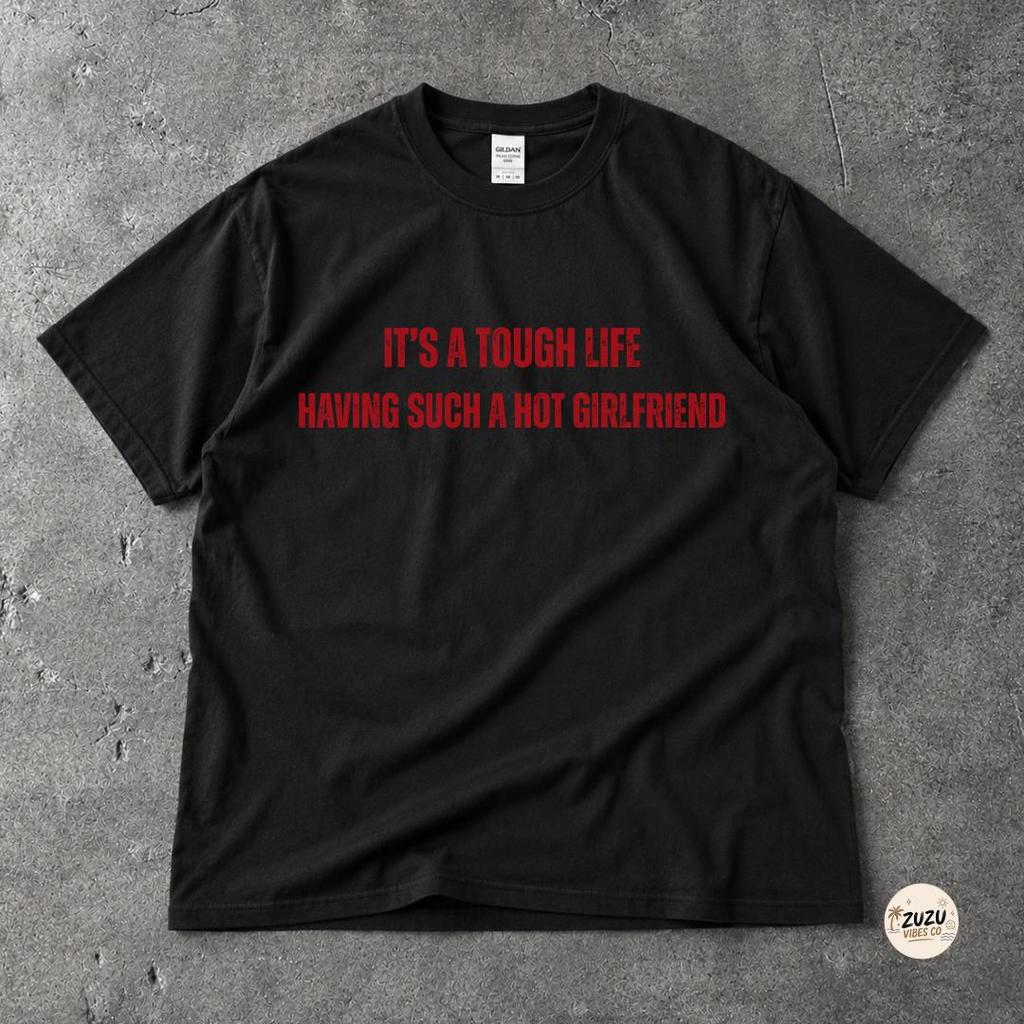 Funny Boyfriend Shirt Its A Tough Life Having Such A Hot Girlfriend Tee Gift For Him Funny Relationship Shirt Unisex Gift